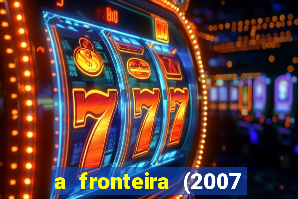 a fronteira (2007 filme completo download)