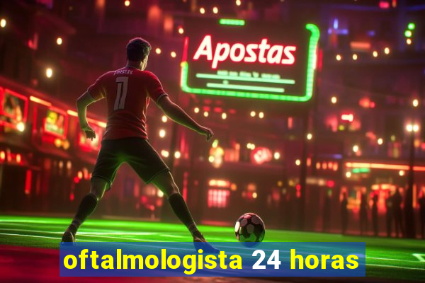 oftalmologista 24 horas