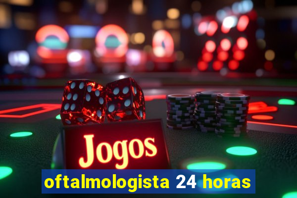 oftalmologista 24 horas