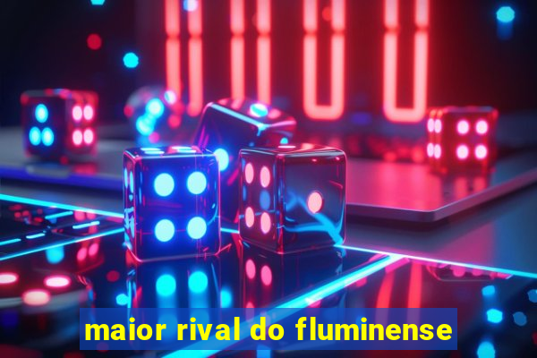 maior rival do fluminense