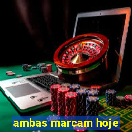ambas marcam hoje