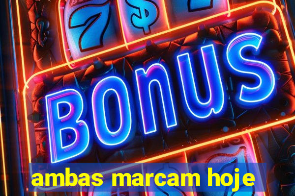 ambas marcam hoje