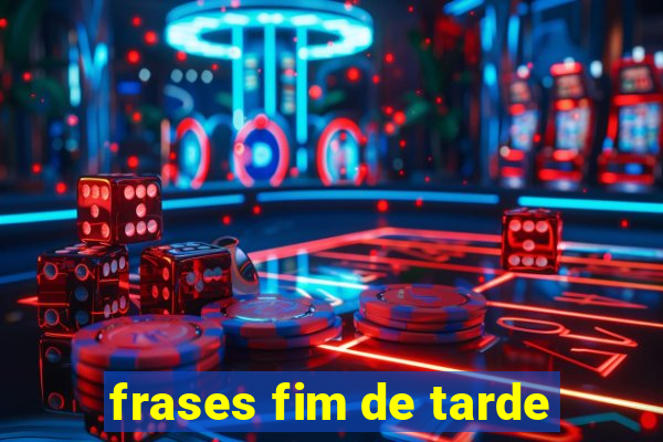frases fim de tarde