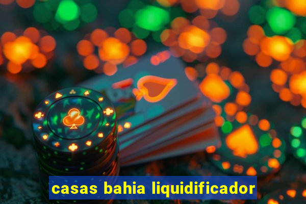 casas bahia liquidificador