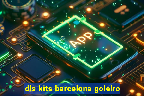 dls kits barcelona goleiro