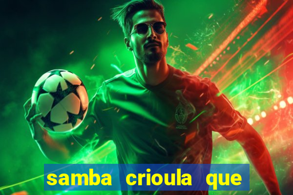 samba crioula que vem da bahia