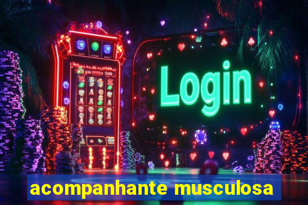 acompanhante musculosa