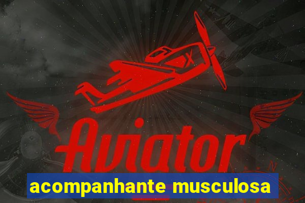 acompanhante musculosa