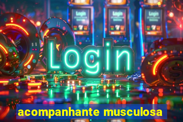 acompanhante musculosa