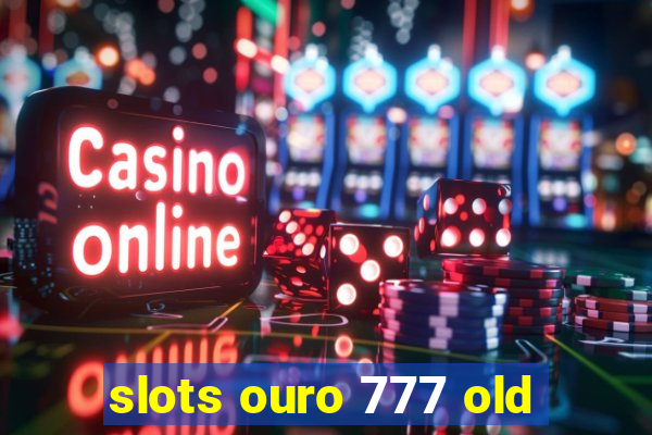 slots ouro 777 old