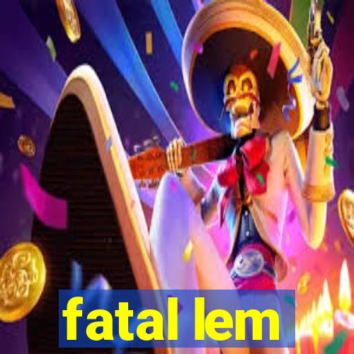 fatal lem