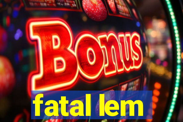 fatal lem