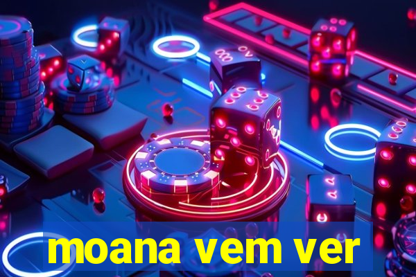 moana vem ver