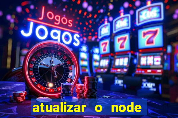 atualizar o node no windows