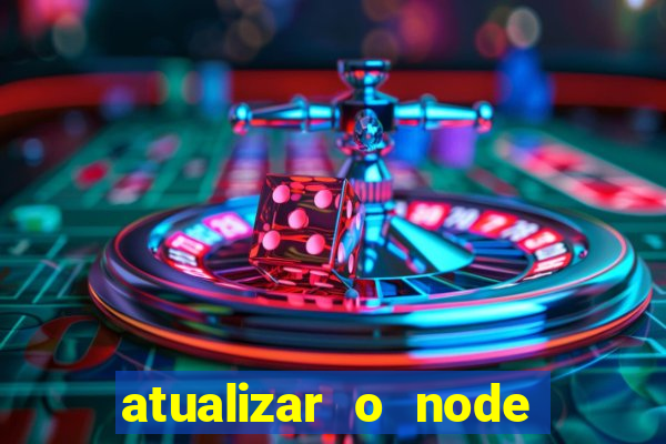 atualizar o node no windows