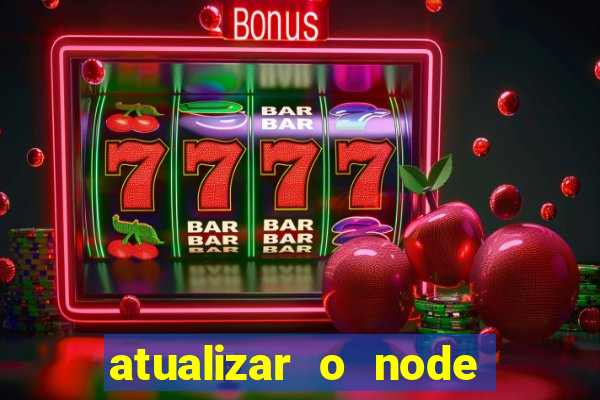 atualizar o node no windows