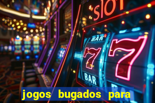 jogos bugados para ganhar dinheiro
