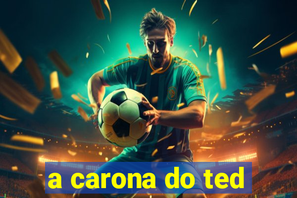 a carona do ted