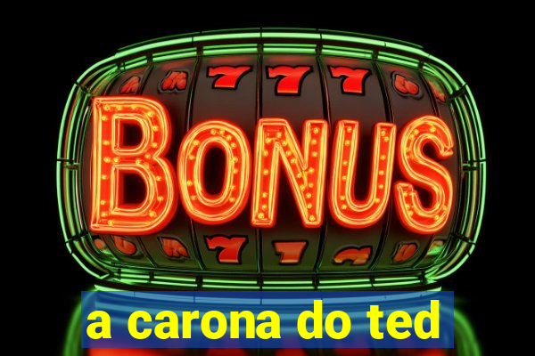 a carona do ted