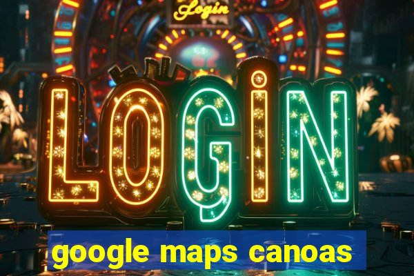 google maps canoas