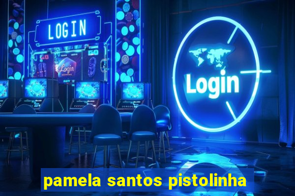 pamela santos pistolinha