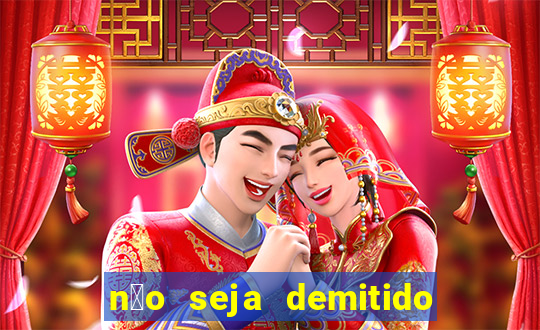 n茫o seja demitido como ganhar na loteria