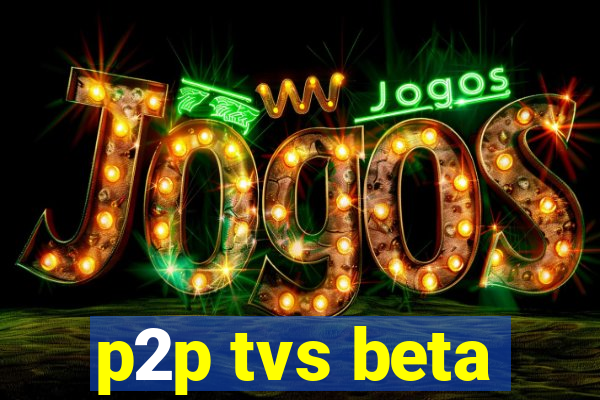 p2p tvs beta