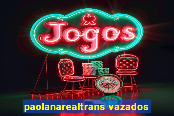 paolanarealtrans vazados