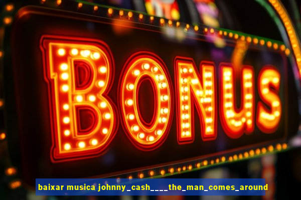 baixar musica johnny_cash____the_man_comes_around
