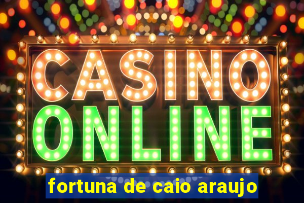 fortuna de caio araujo