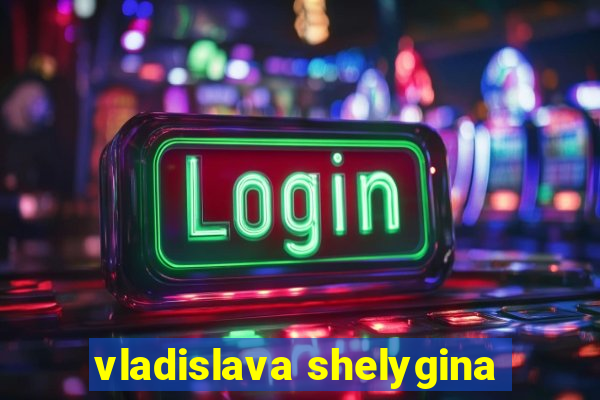vladislava shelygina