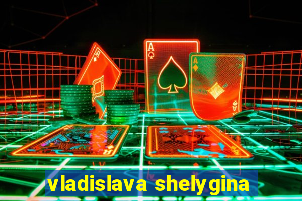 vladislava shelygina