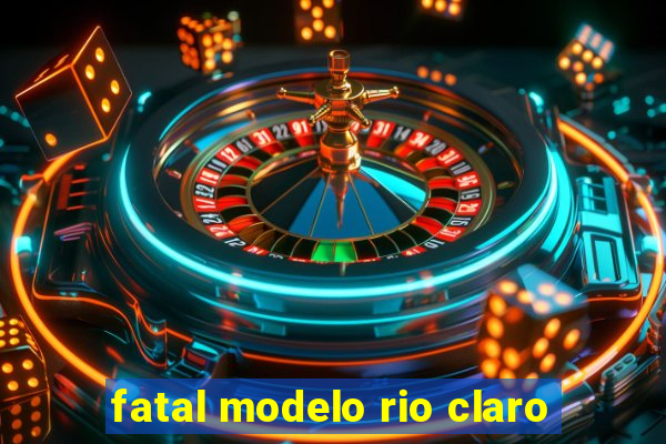 fatal modelo rio claro