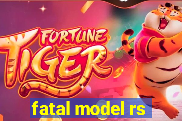 fatal model rs