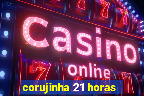 corujinha 21 horas