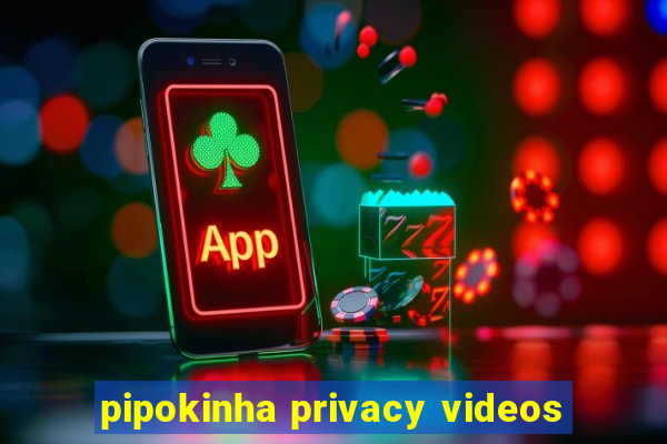 pipokinha privacy videos