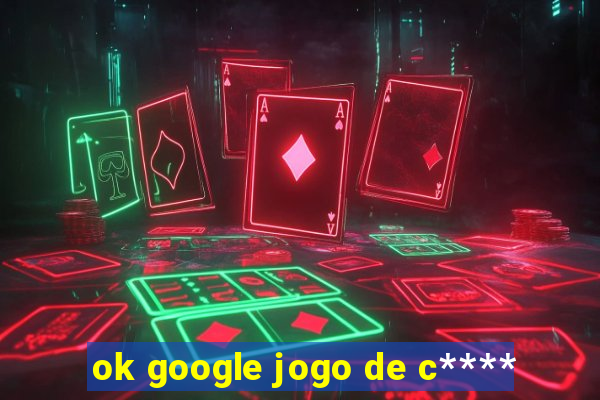 ok google jogo de c****