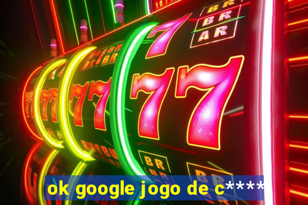 ok google jogo de c****