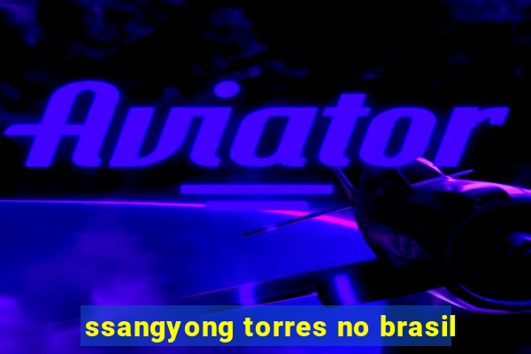 ssangyong torres no brasil