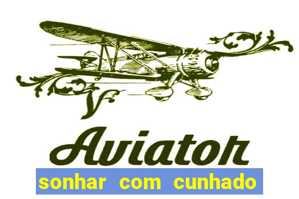 sonhar com cunhado no jogo do bicho