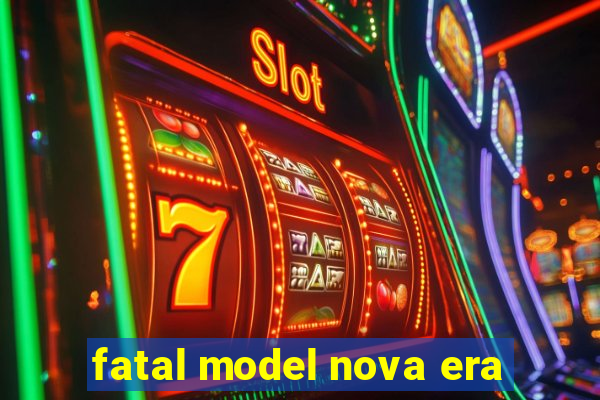 fatal model nova era