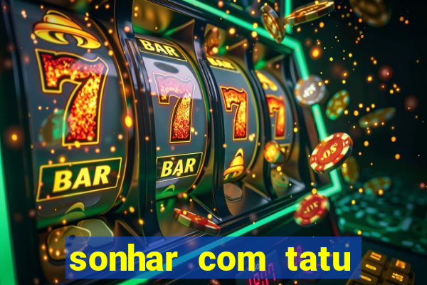 sonhar com tatu jogo do bicho