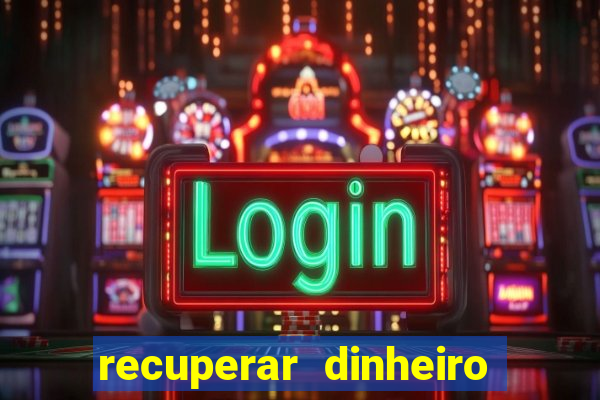 recuperar dinheiro perdido na betano