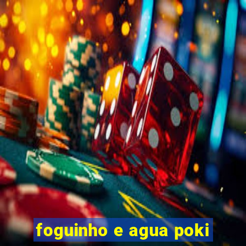foguinho e agua poki