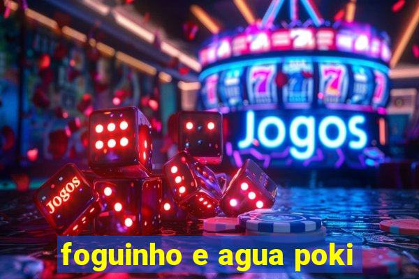 foguinho e agua poki