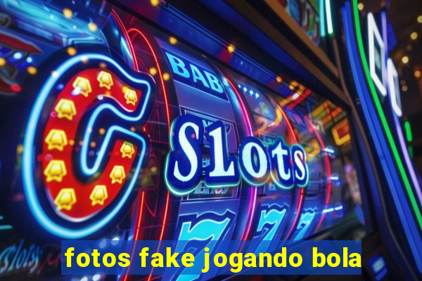 fotos fake jogando bola