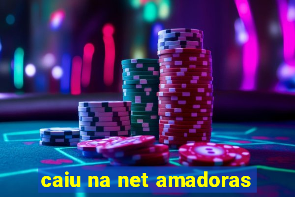 caiu na net amadoras