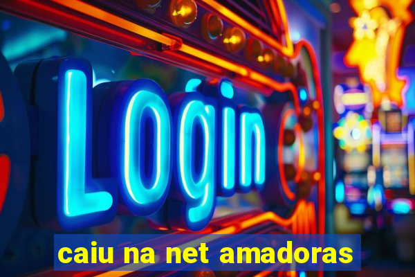 caiu na net amadoras