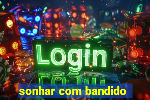 sonhar com bandido