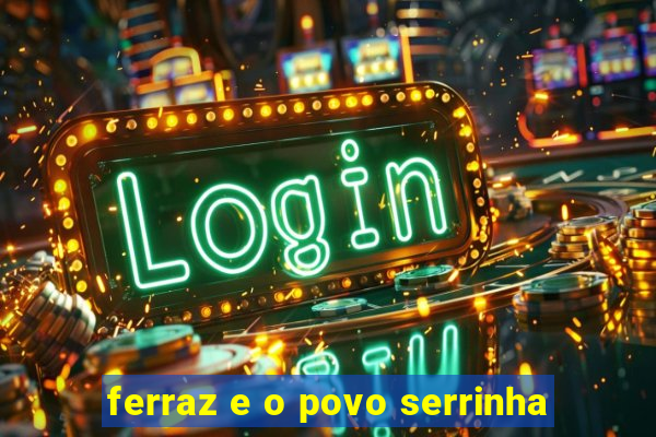 ferraz e o povo serrinha